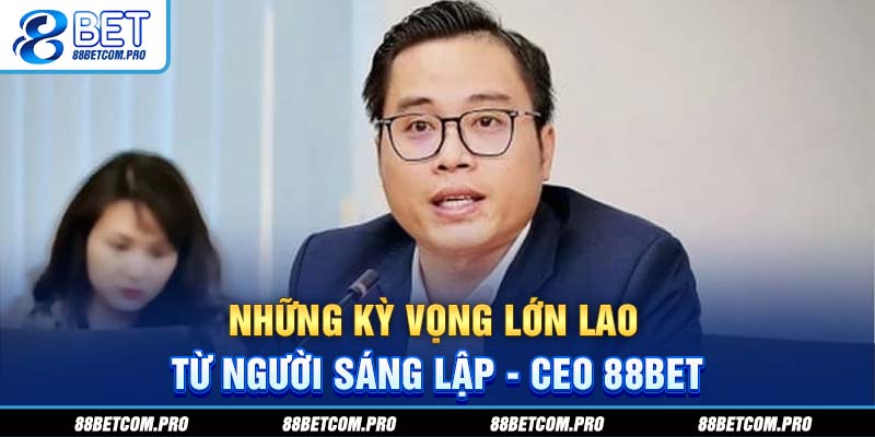 Những kỳ vọng lớn lao từ người sáng lập - CEO 88Bet