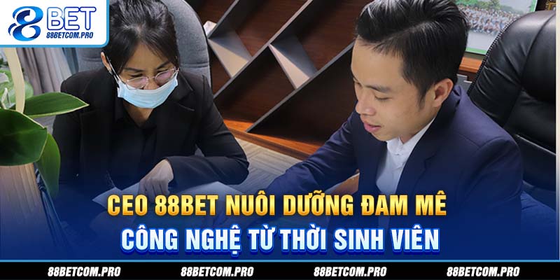 CEO 88Bet nuôi dưỡng đam mê công nghệ từ thời sinh viên