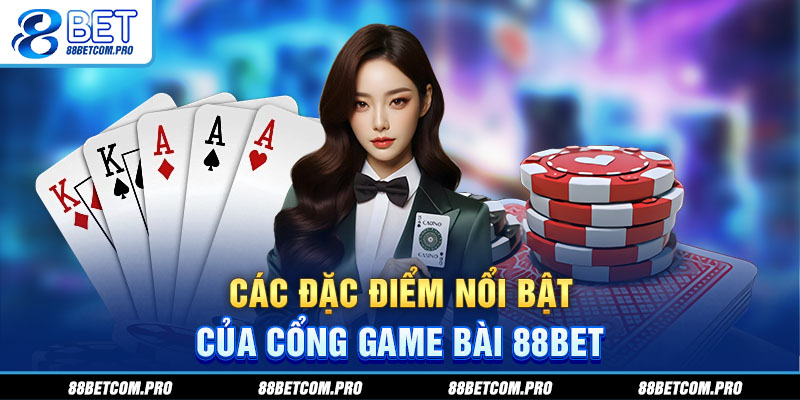 Các đặc điểm nổi bật của cổng game bài 88Bet
