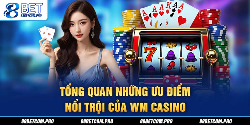 Tổng quan những ưu điểm nổi trội của WM Casino