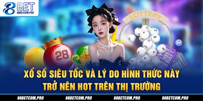 Xổ số siêu tốc và lý do hình thức này trở nên hot trên thị trường