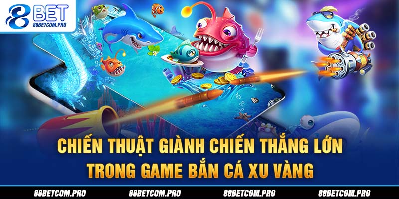 Chiến thuật giành chiến thắng lớn trong game bắn cá Xu Vàng