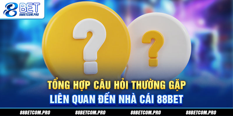 Tổng hợp câu hỏi thường gặp liên quan đến nhà cái 88Bet