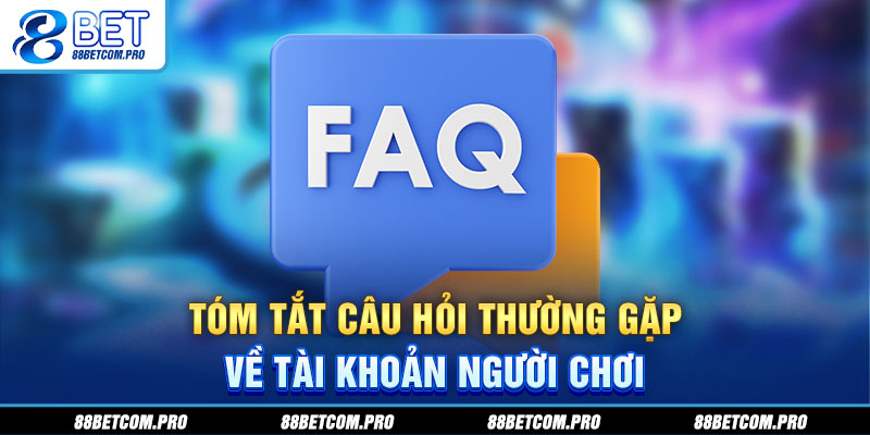 Tóm tắt câu hỏi thường gặp về tài khoản người chơi