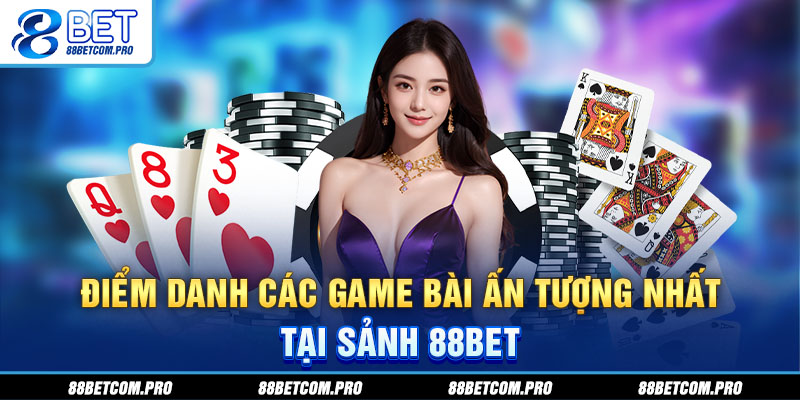 Điểm danh các game bài ấn tượng nhất tại sảnh 88Bet