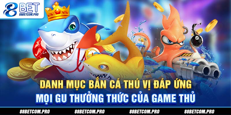 Danh mục bắn cá 88BET thú vị đáp ứng mọi gu thưởng thức của game thủ